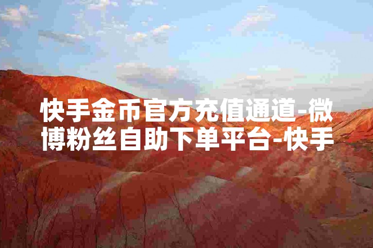 快手金币官方充值通道-微博粉丝自助下单平台-快手皇冠充值官网入口-快手评论免费点赞工具