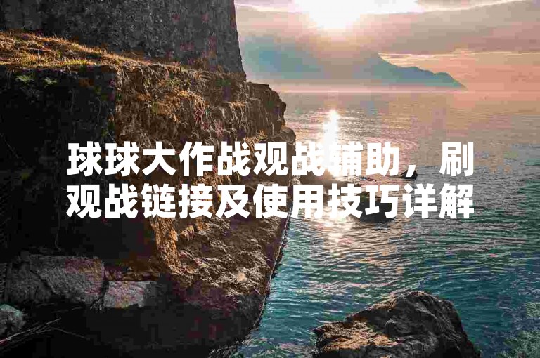 球球大作战观战辅助，刷观战链接及使用技巧详解