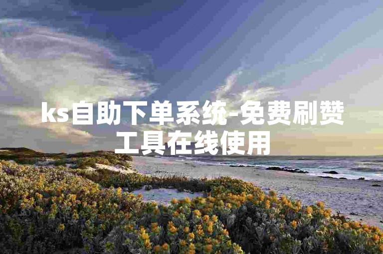 ks自助下单系统-免费刷赞工具在线使用