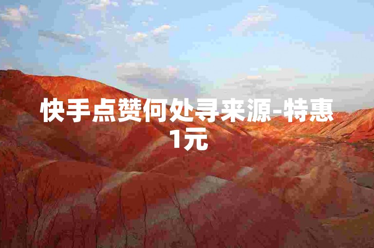 快手点赞何处寻来源-特惠1元50赞，助您的站点收获海量点赞