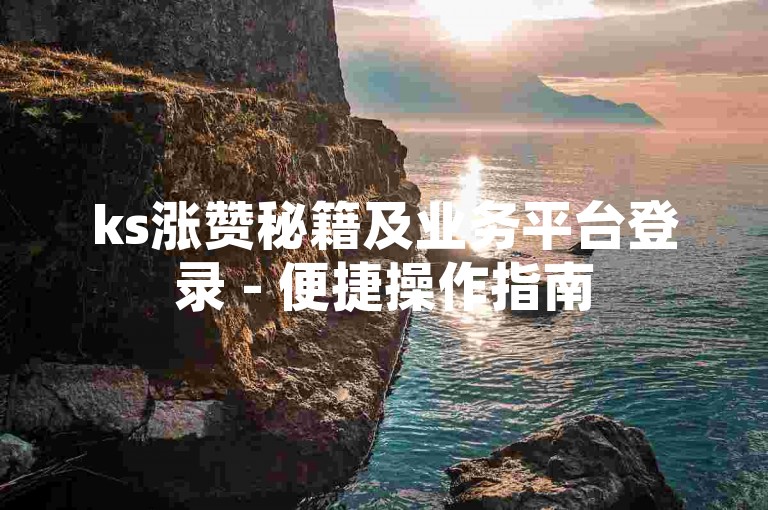 ks涨赞秘籍及业务平台登录 - 便捷操作指南