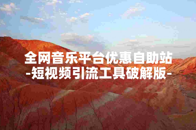 全网音乐平台优惠自助站-短视频引流工具破解版-点赞同步助手-会员永久刷取技巧