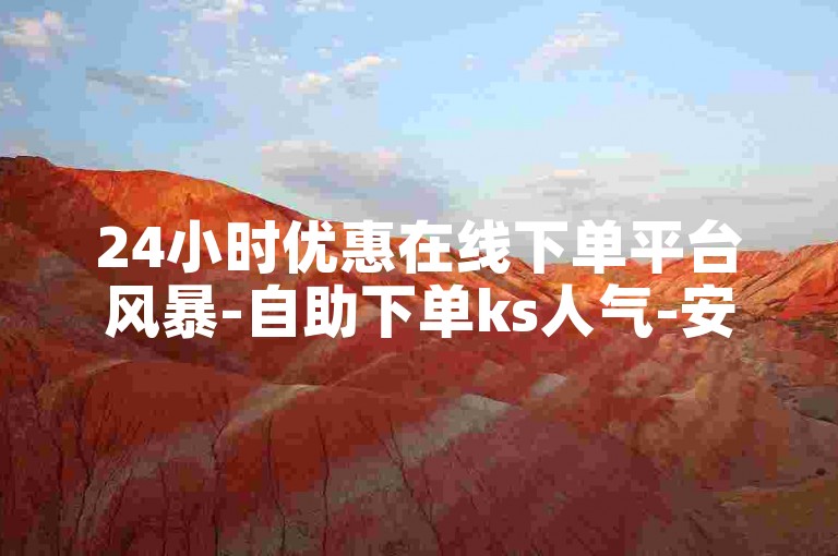 24小时优惠在线下单平台风暴-自助下单ks人气-安卓手机快手充值入口-微信免费十万赞--