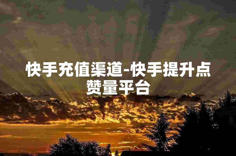 快手充值渠道-快手提升点赞量平台