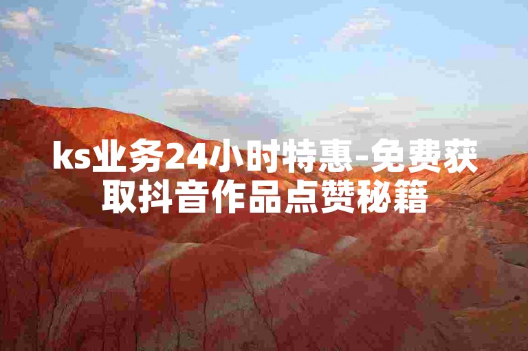 ks业务24小时特惠-免费获取抖音作品点赞秘籍
