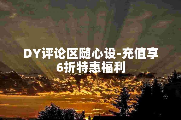 DY评论区随心设-充值享6折特惠福利