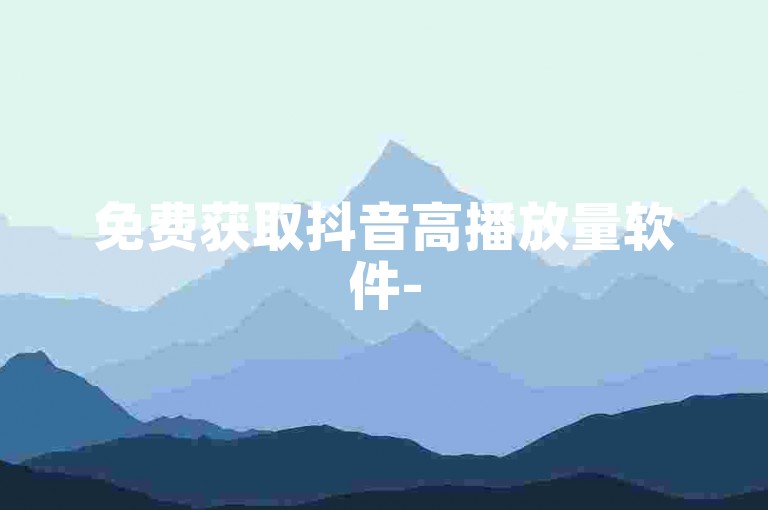 免费获取抖音高播放量软件-