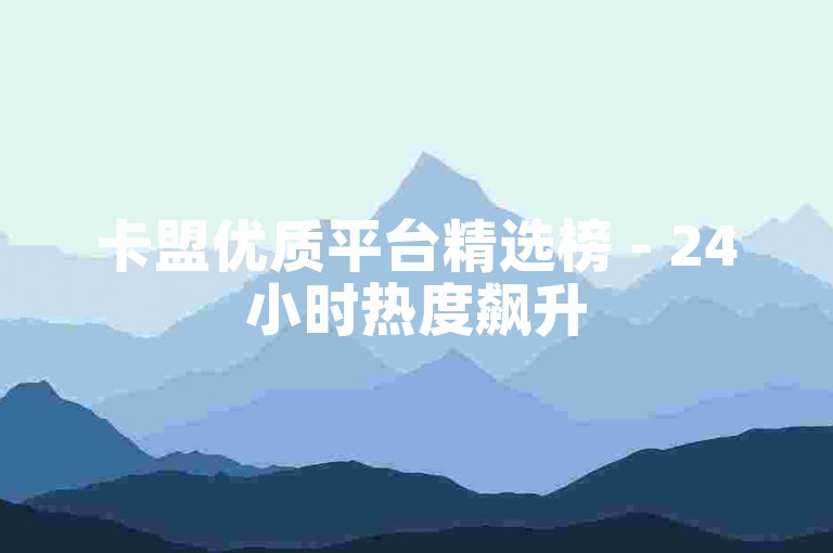 卡盟优质平台精选榜 - 24小时热度飙升