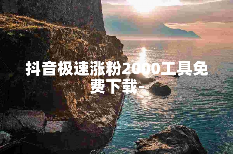抖音极速涨粉2000工具免费下载-