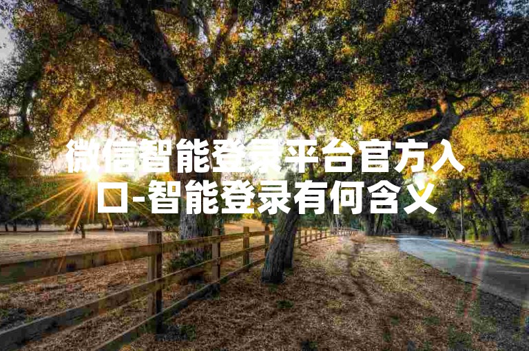 微信智能登录平台官方入口-智能登录有何含义