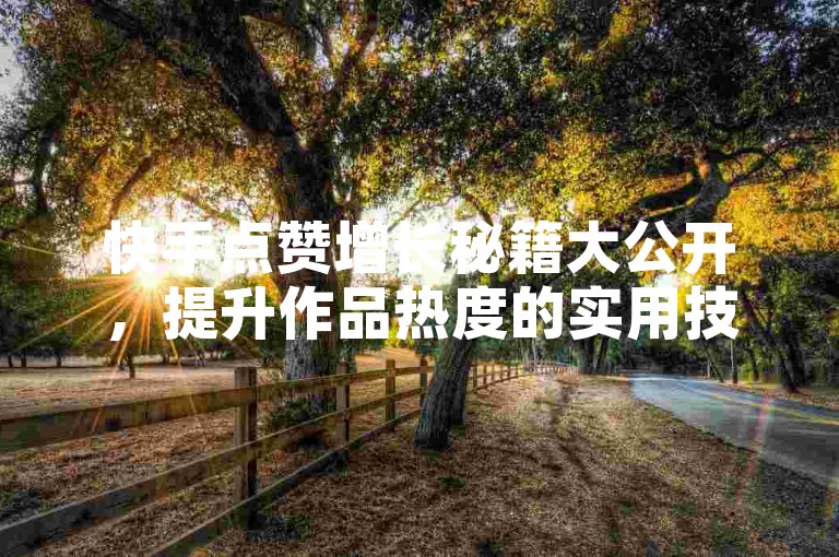 快手点赞增长秘籍大公开，提升作品热度的实用技巧！2025必备 - 快手全天候自助下单 - 淘宝助力平台低价缘由剖析及改进建议 - 评论24小时在线支付
