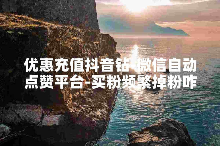 优惠充值抖音钻-微信自动点赞平台-买粉频繁掉粉咋回事-微博低价业务站点