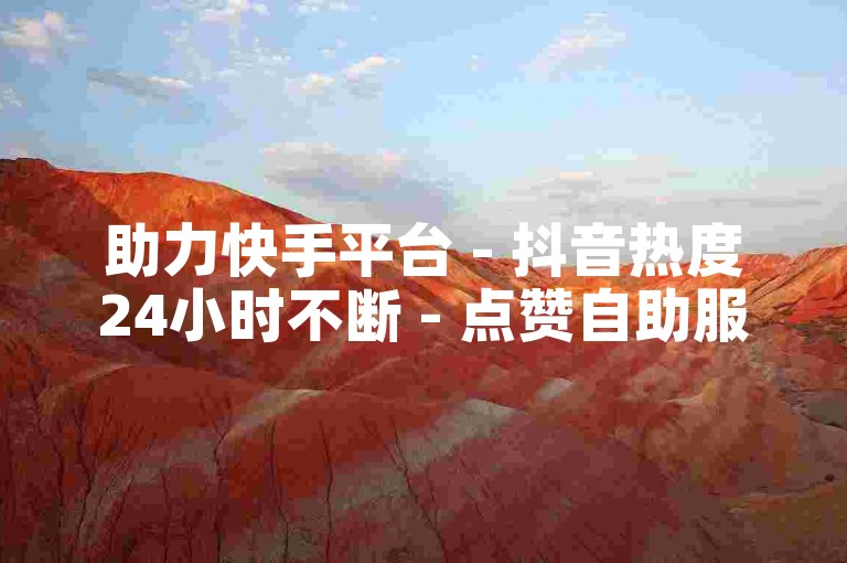 助力快手平台 - 抖音热度24小时不断 - 点赞自助服务 - 一键点赞下单站点