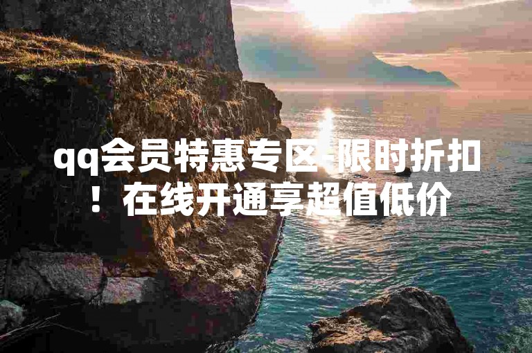 qq会员特惠专区-限时折扣！在线开通享超值低价