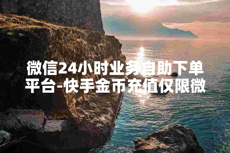 微信24小时业务自助下单平台-快手金币充值仅限微信支付