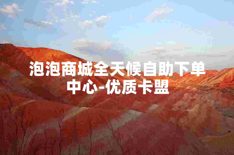泡泡商城全天候自助下单中心-优质卡盟