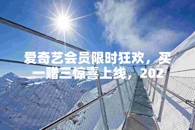 爱奇艺会员限时狂欢，买一赠三惊喜上线，2025 热门福利别错过！