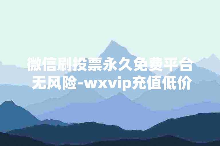 微信刷投票永久免费平台 无风险-wxvip充值低价网站-卡盟24小时自助下单-朋友圈秒评神器下载