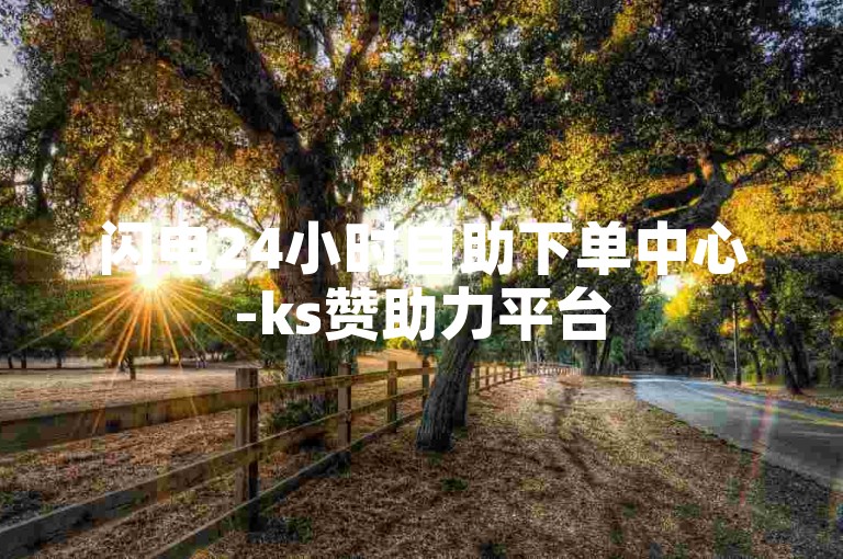 闪电24小时自助下单中心-ks赞助力平台