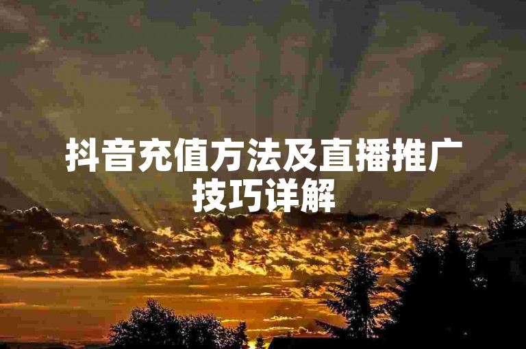 抖音充值方法及直播推广技巧详解