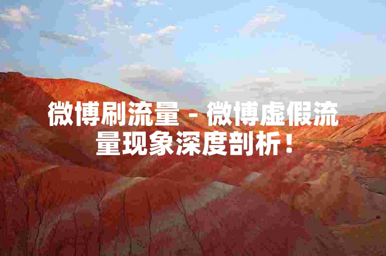 微博刷流量 - 微博虚假流量现象深度剖析！