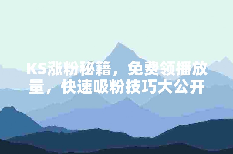 KS涨粉秘籍，免费领播放量，快速吸粉技巧大公开！