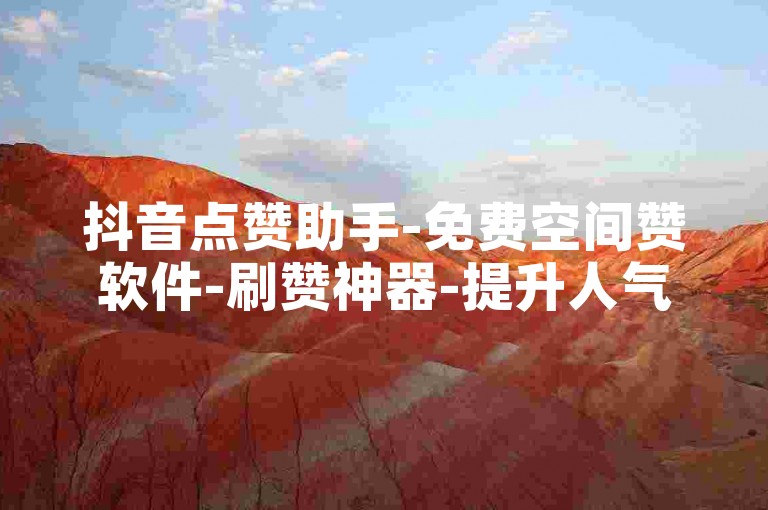 抖音点赞助手-免费空间赞软件-刷赞神器-提升人气热度