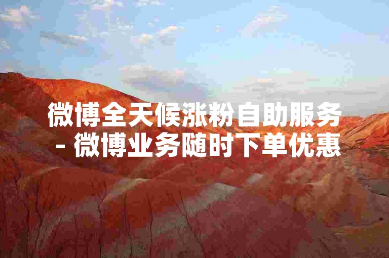 微博全天候涨粉自助服务 - 微博业务随时下单优惠 - 淘宝特价助力平台 - 小红书自助速刷