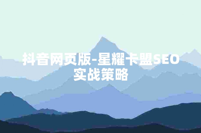 抖音网页版-星耀卡盟SEO实战策略