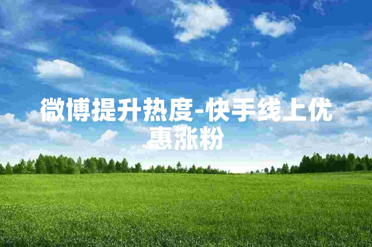 微博提升热度-快手线上优惠涨粉