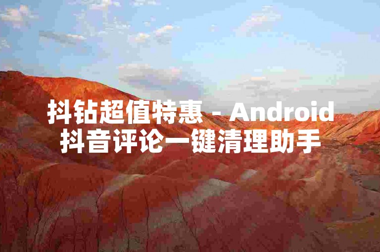 抖钻超值特惠 - Android抖音评论一键清理助手