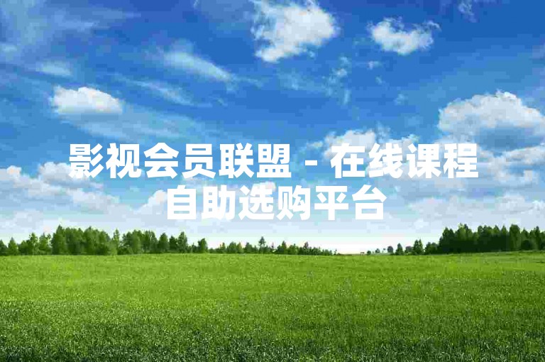 影视会员联盟 - 在线课程自助选购平台