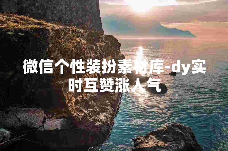微信个性装扮素材库-dy实时互赞涨人气