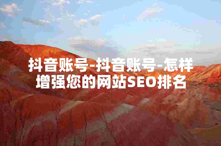 抖音账号-抖音账号-怎样增强您的网站SEO排名