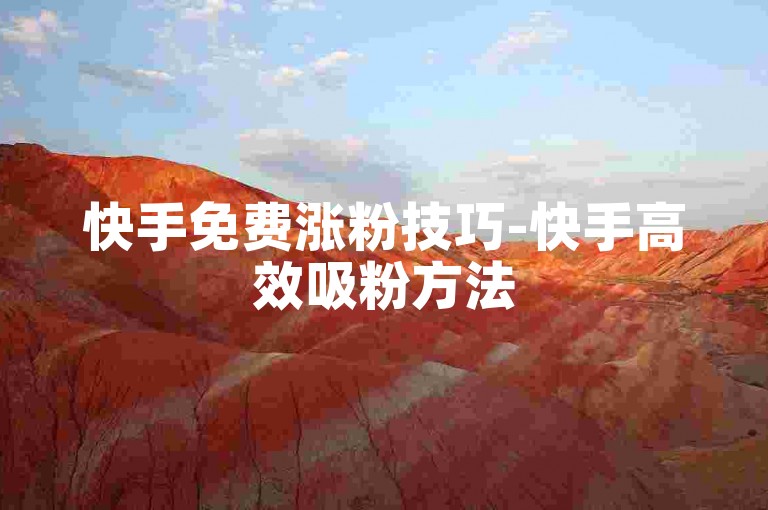 快手免费涨粉技巧-快手高效吸粉方法