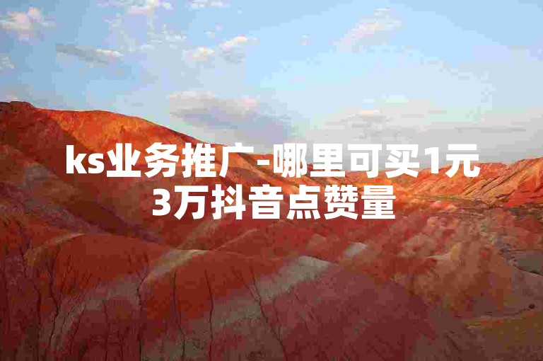 ks业务推广-哪里可买1元3万抖音点赞量