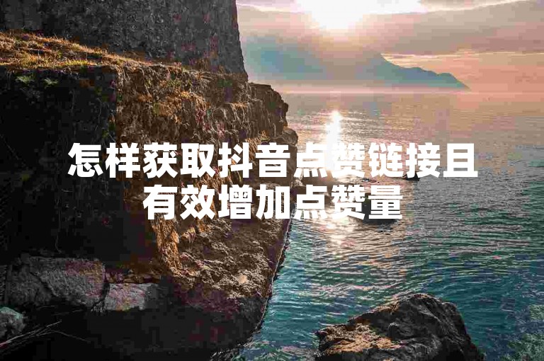 怎样获取抖音点赞链接且有效增加点赞量