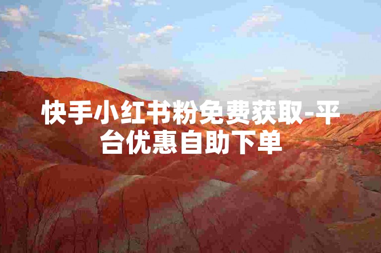 快手小红书粉免费获取-平台优惠自助下单