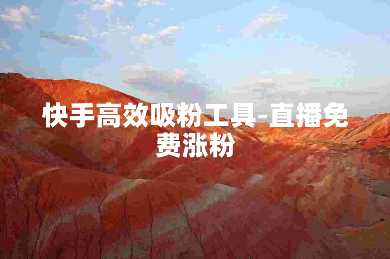 快手高效吸粉工具-直播免费涨粉500，主播人气飙升