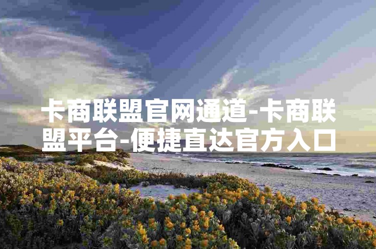 卡商联盟官网通道-卡商联盟平台-便捷直达官方入口