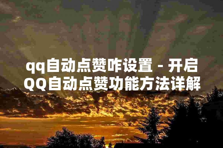 qq自动点赞咋设置 - 开启QQ自动点赞功能方法详解