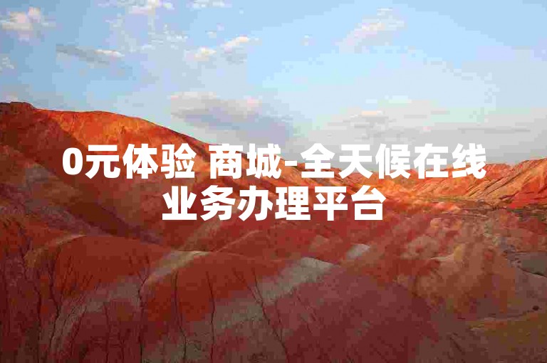 0元体验 商城-全天候在线业务办理平台