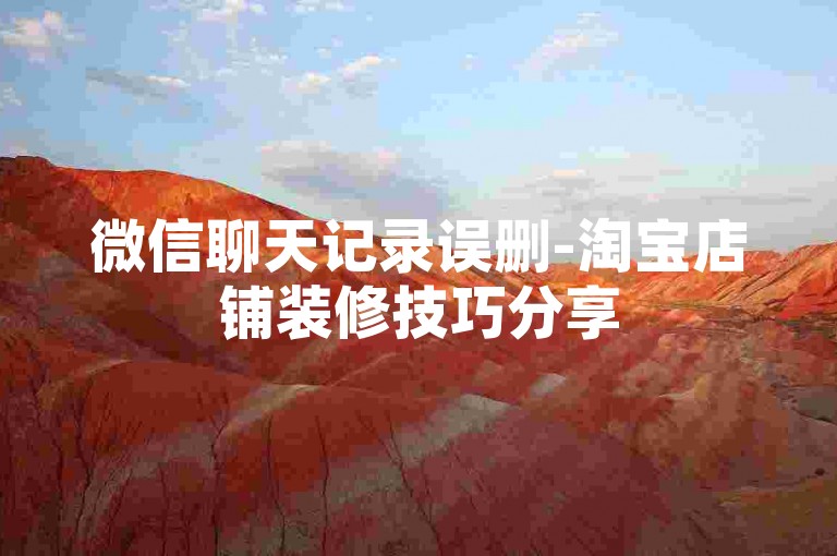 微信聊天记录误删-淘宝店铺装修技巧分享