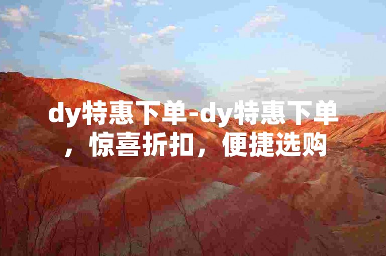 dy特惠下单-dy特惠下单，惊喜折扣，便捷选购