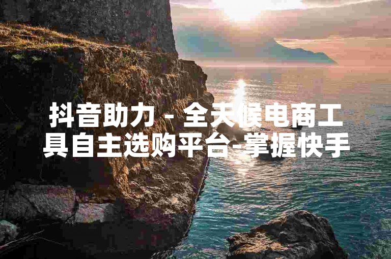 抖音助力 - 全天候电商工具自主选购平台-掌握快手免费涨粉技巧的秘诀