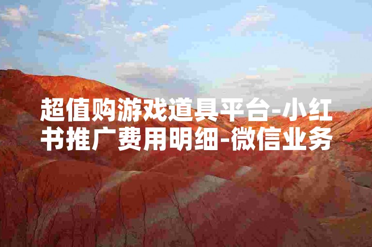 超值购游戏道具平台-小红书推广费用明细-微信业务商城在线-腾讯视频会员特惠活动