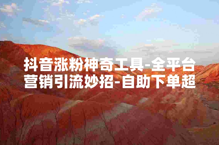 抖音涨粉神奇工具-全平台营销引流妙招-自助下单超实惠商城-和平精英抖音账号交易