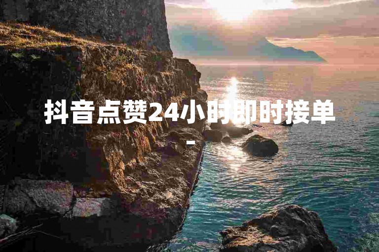 抖音点赞24小时即时接单-