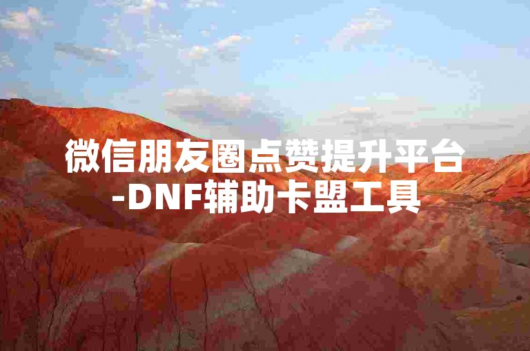 微信朋友圈点赞提升平台-DNF辅助卡盟工具