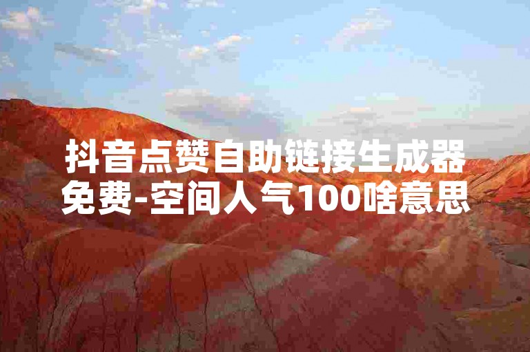 抖音点赞自助链接生成器免费-空间人气100啥意思